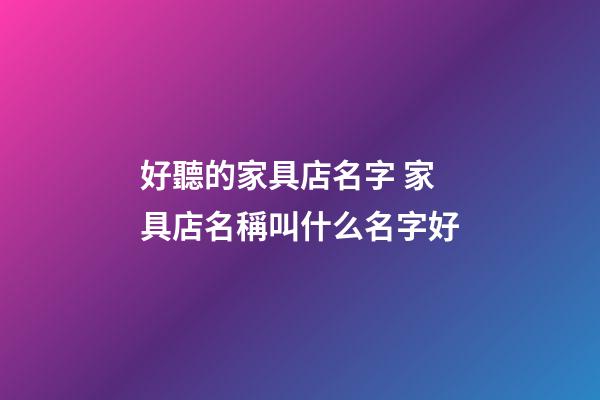 好聽的家具店名字 家具店名稱叫什么名字好-第1張-店鋪起名-玄機派